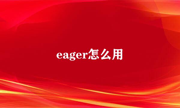 eager怎么用