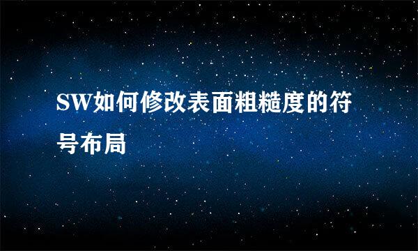 SW如何修改表面粗糙度的符号布局