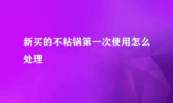 新买的不粘锅第一次使用怎么处理