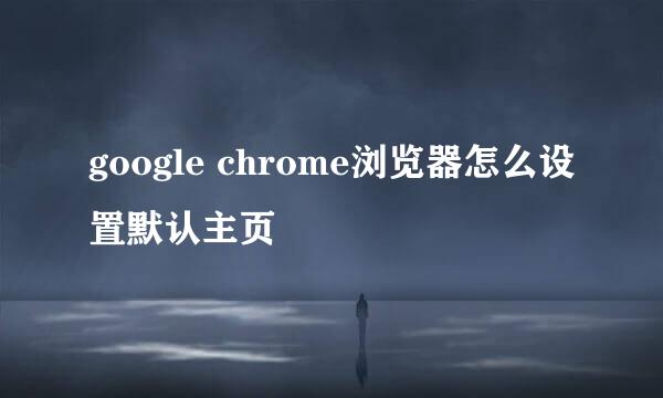 google chrome浏览器怎么设置默认主页