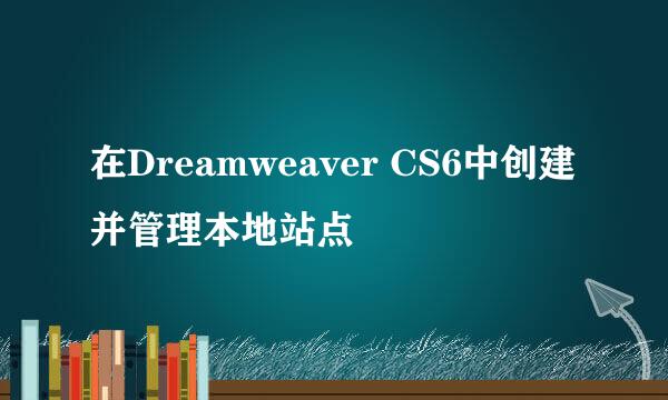 在Dreamweaver CS6中创建并管理本地站点