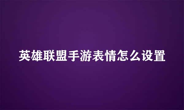 英雄联盟手游表情怎么设置
