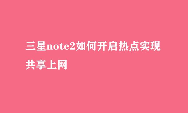 三星note2如何开启热点实现共享上网