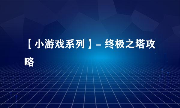 【小游戏系列】- 终极之塔攻略