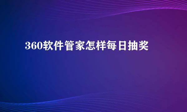 360软件管家怎样每日抽奖