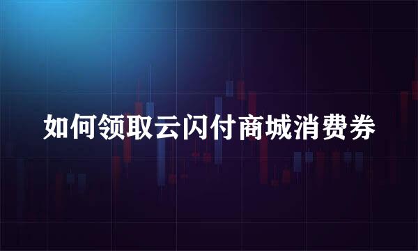 如何领取云闪付商城消费券