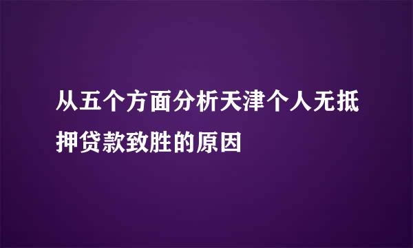 从五个方面分析天津个人无抵押贷款致胜的原因