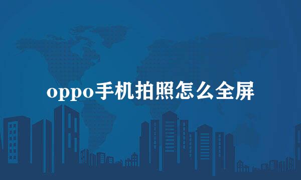 oppo手机拍照怎么全屏