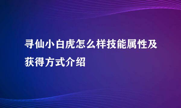 寻仙小白虎怎么样技能属性及获得方式介绍