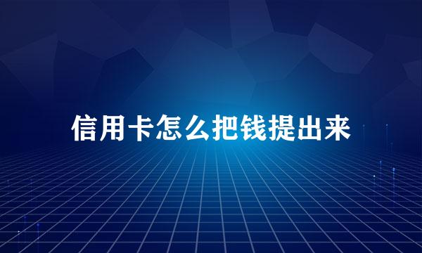 信用卡怎么把钱提出来