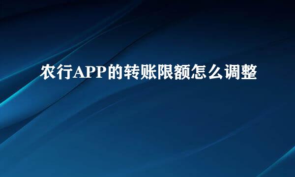 农行APP的转账限额怎么调整
