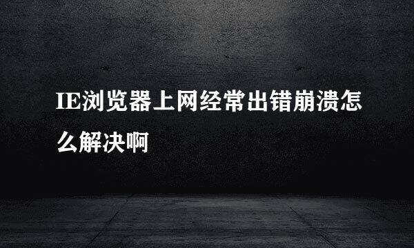 IE浏览器上网经常出错崩溃怎么解决啊