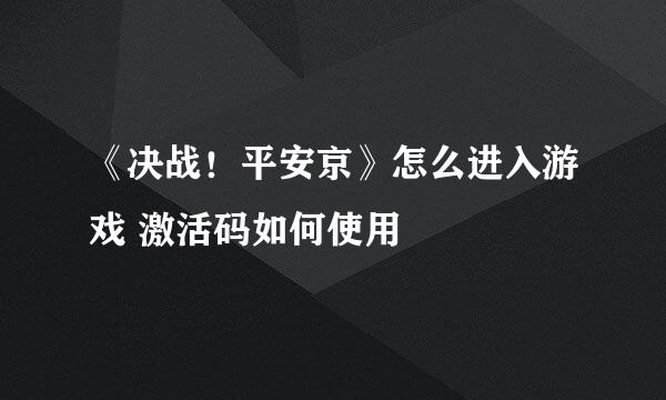 《决战！平安京》怎么进入游戏 激活码如何使用
