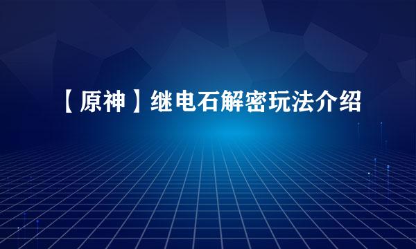 【原神】继电石解密玩法介绍