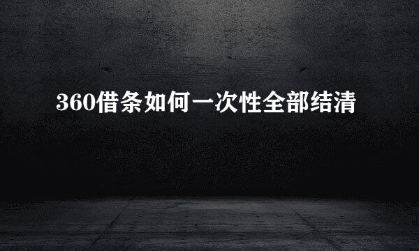 360借条如何一次性全部结清