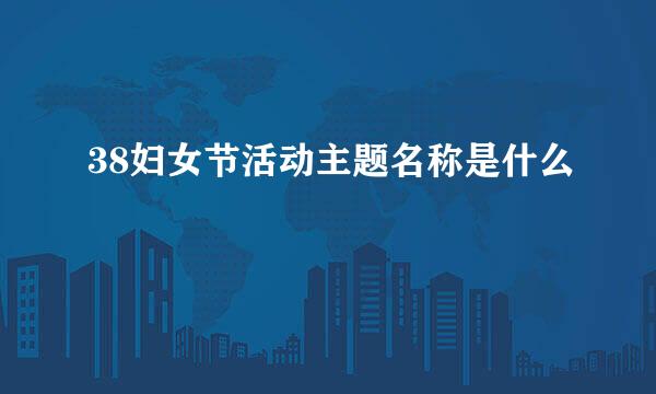 38妇女节活动主题名称是什么