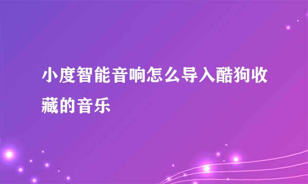 小度智能音响怎么导入酷狗收藏的音乐