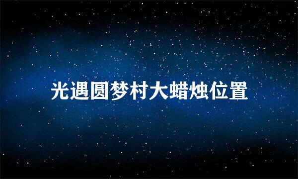 光遇圆梦村大蜡烛位置