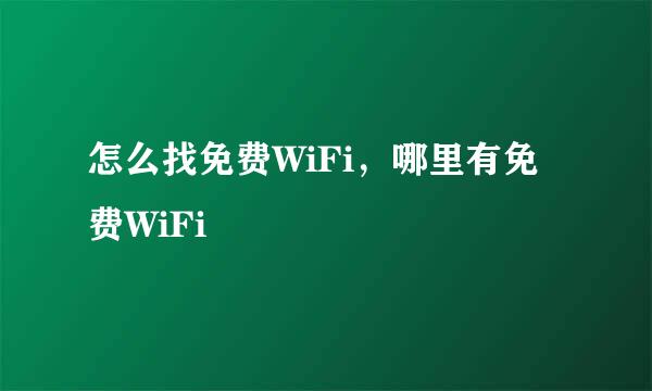 怎么找免费WiFi，哪里有免费WiFi