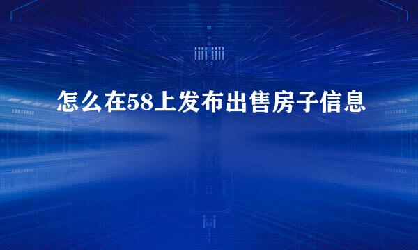 怎么在58上发布出售房子信息
