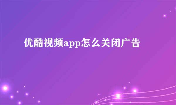 优酷视频app怎么关闭广告
