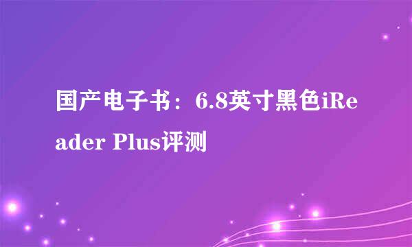 国产电子书：6.8英寸黑色iReader Plus评测