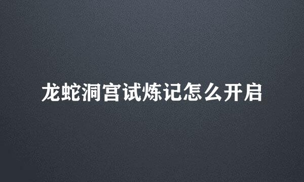 龙蛇洞宫试炼记怎么开启
