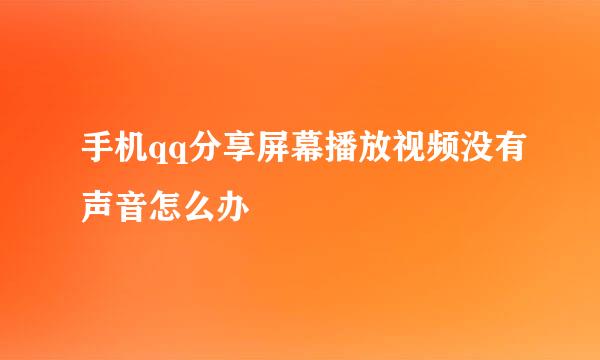 手机qq分享屏幕播放视频没有声音怎么办