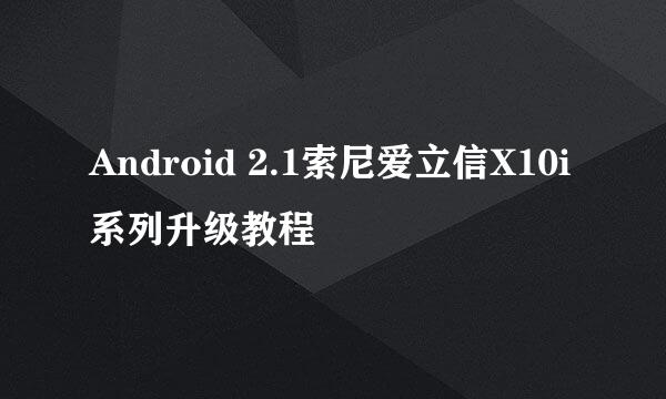 Android 2.1索尼爱立信X10i系列升级教程