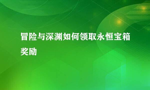 冒险与深渊如何领取永恒宝箱奖励