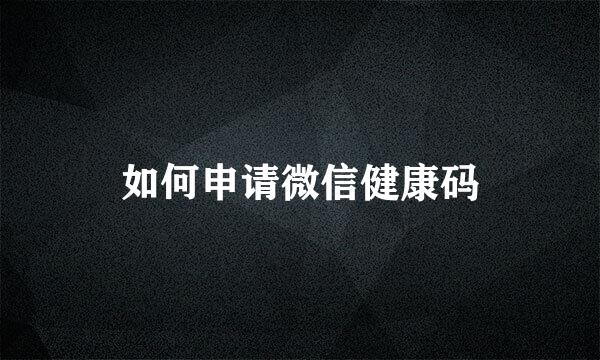 如何申请微信健康码