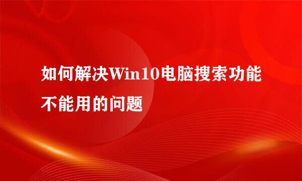 如何解决Win10电脑搜索功能不能用的问题