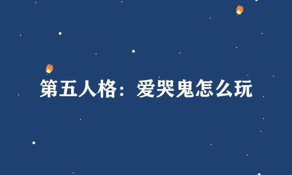 第五人格：爱哭鬼怎么玩