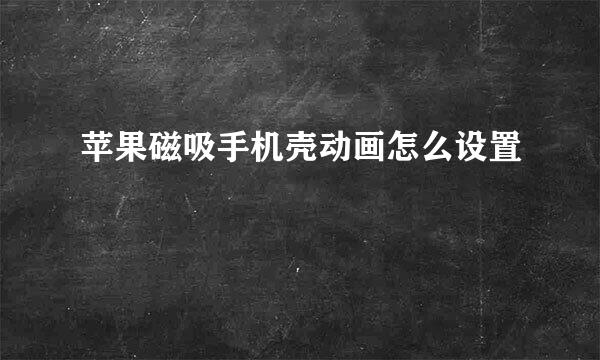 苹果磁吸手机壳动画怎么设置