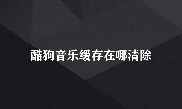 酷狗音乐缓存在哪清除