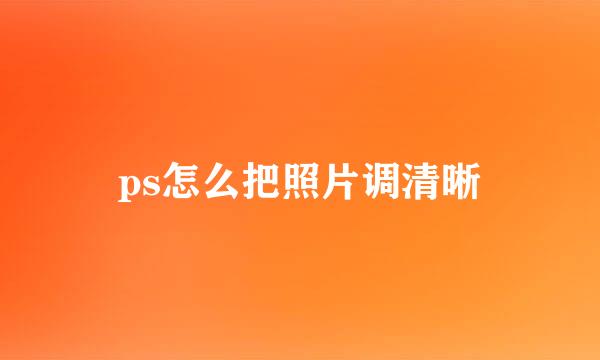 ps怎么把照片调清晰