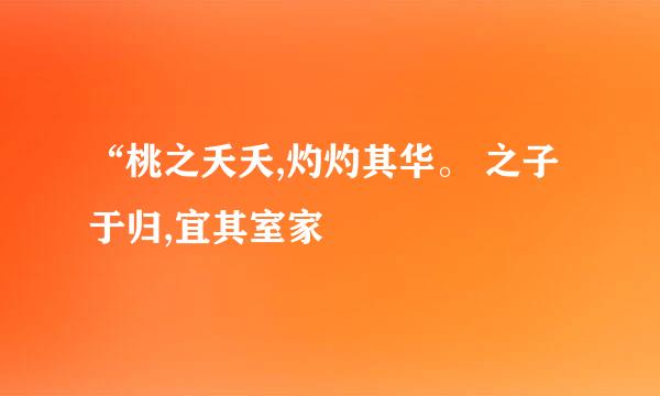 “桃之夭夭,灼灼其华。 之子于归,宜其室家