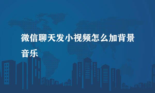 微信聊天发小视频怎么加背景音乐