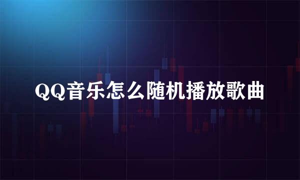 QQ音乐怎么随机播放歌曲