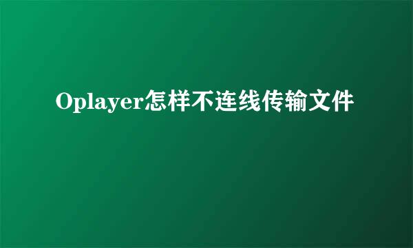 Oplayer怎样不连线传输文件