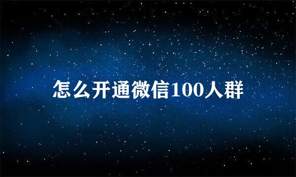 怎么开通微信100人群