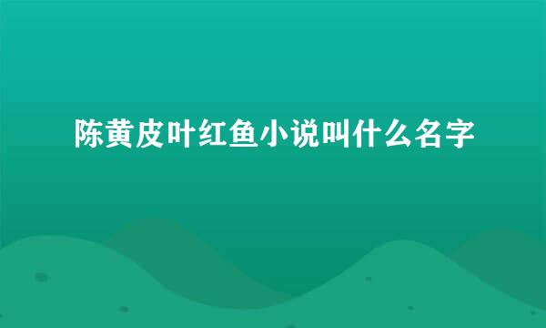 陈黄皮叶红鱼小说叫什么名字