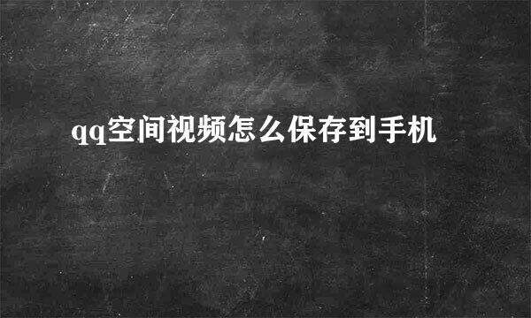 qq空间视频怎么保存到手机