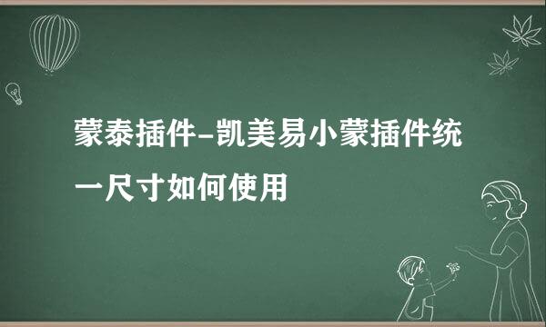 蒙泰插件-凯美易小蒙插件统一尺寸如何使用