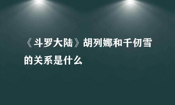 《斗罗大陆》胡列娜和千仞雪的关系是什么