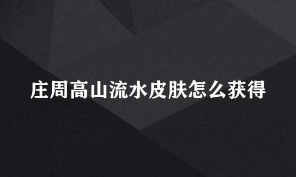 庄周高山流水皮肤怎么获得