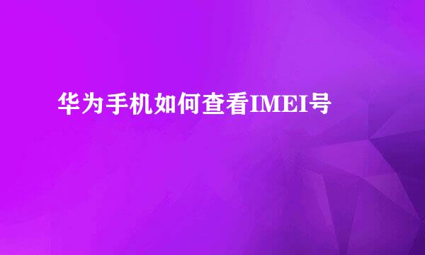 华为手机如何查看IMEI号