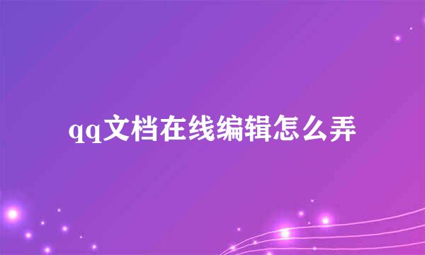 qq文档在线编辑怎么弄