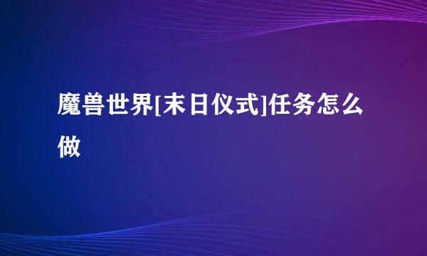 魔兽世界[末日仪式]任务怎么做
