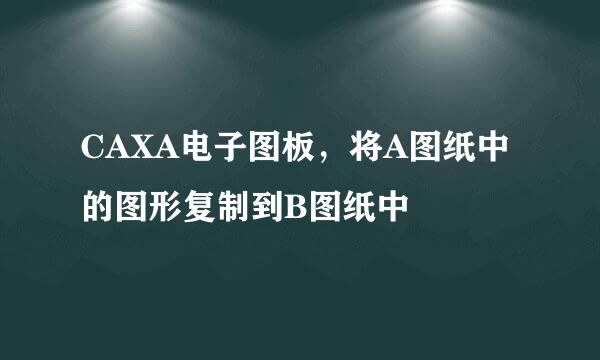 CAXA电子图板，将A图纸中的图形复制到B图纸中